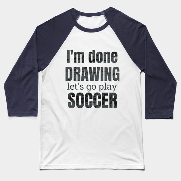 I'm done drawing, let's go play soccer Baseball T-Shirt by NdisoDesigns